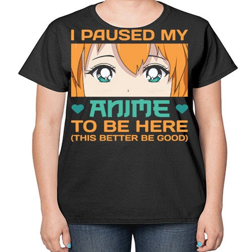 I paused my anime to be here this better be good235# - anime-  Ladies T-Shirt