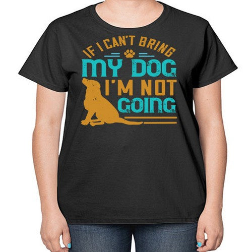 If I Cant Bring My Dog Im Not Going Style 183# - dogs-  Ladies T-Shirt