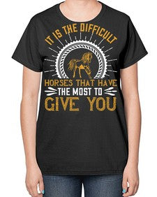 It is the difficult horses that have the most to give you Style 35# - horse-  Ladies T-Shirt