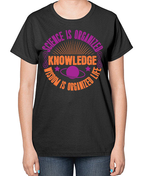 Science is organized knowledge Wisdom is organized life 316# - general science-  Ladies T-Shirt