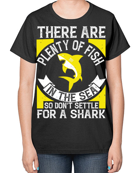 There are plenty of fish in the sea so dont settle for a shark Style 16# - shark-fish-  Ladies T-Shirt