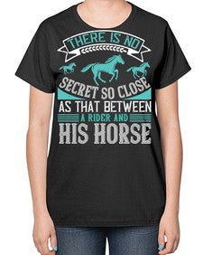 There is no secret so close as that between a rider and his horse Style 17# - horse-  Ladies T-Shirt