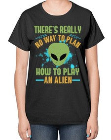 Theres really no way to plan how to play an alien 41# - ufo-  Ladies T-Shirt
