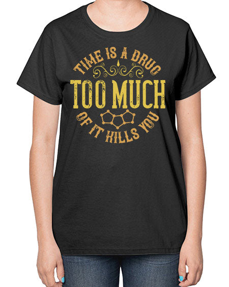 Time is a drug Too much of it kills you 303# - general science-  Ladies T-Shirt