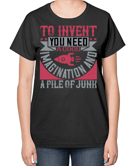 To invent you need a good imagination and a pile of junk 302# - general science-  Ladies T-Shirt