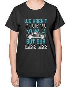 We arent addicted to oil but our cars are 90# - car-  Ladies T-Shirt
