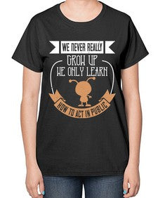 We never really grow up we only learn how to act in public 107# - funny-  Ladies T-Shirt