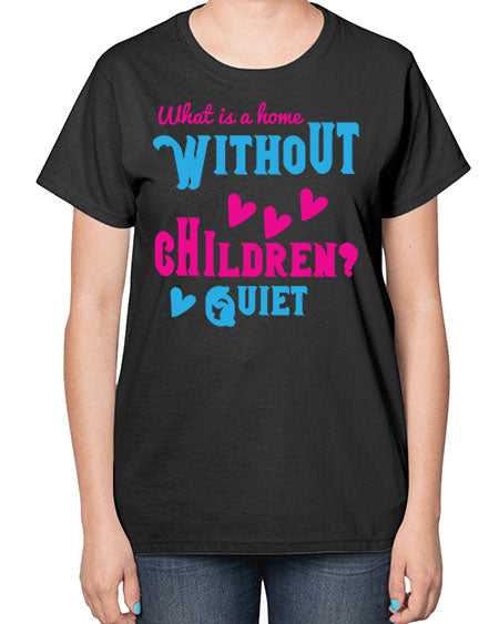 What is a home without children Quiet Style 237# - kids-  Ladies T-Shirt
