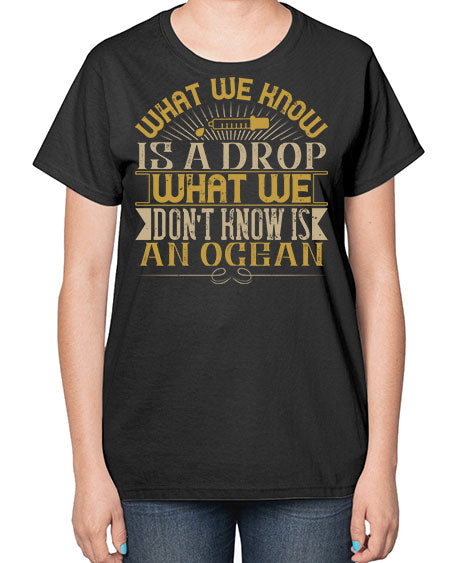 What we know is a drop what we dont know is an ocean 298# - general science-  Ladies T-Shirt
