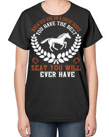 When you are on a great horse you have the best seat you will ever have Style 14# - horse-  Ladies T-Shirt