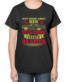 Why worry about death itll come sooner or later 89# - car-  Ladies T-Shirt