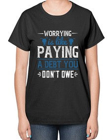 Worrying is like paying a debt you dont owe 110# - funny-  Ladies T-Shirt
