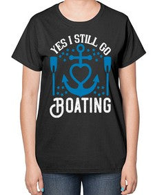 Yes I still go Boating 45# - boats-  Ladies T-Shirt