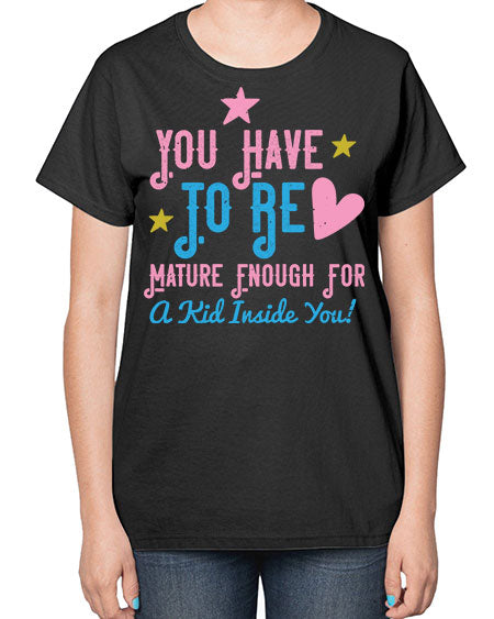 You Have To Be Mature Enough For A Kid Inside You Style 244# - kids-  Ladies T-Shirt