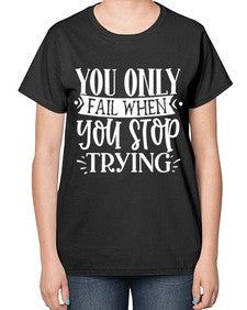 You only fail when you stop trying Style 58# - motivation-  Ladies T-Shirt
