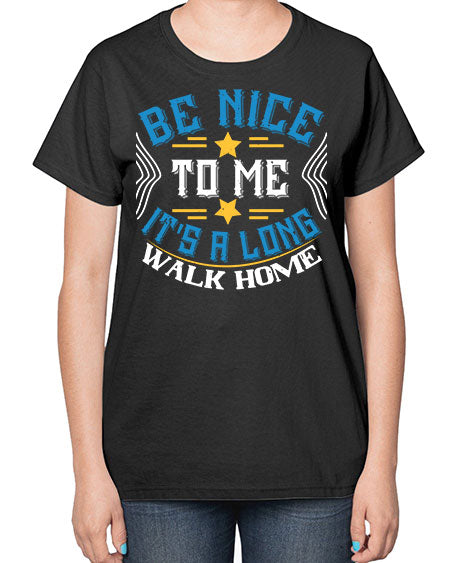 be nice to me its a long walk home Style 596# - Bus Driver-  Ladies T-Shirt
