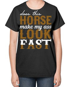 does this horse make my ass look fast - horse-  Ladies T-Shirt