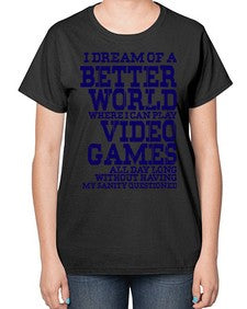 i dream of better world i play video games 107# - video games-  Ladies T-Shirt