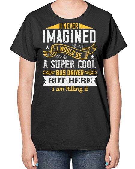 i never imagined i would be a super cool bus driver but here i am killing it Style 914# - Bus Driver-  Ladies T-Shirt