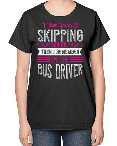 i often think of skipping school then i remember Im the bus driver Style 917# - Bus Driver-  Ladies T-Shirt