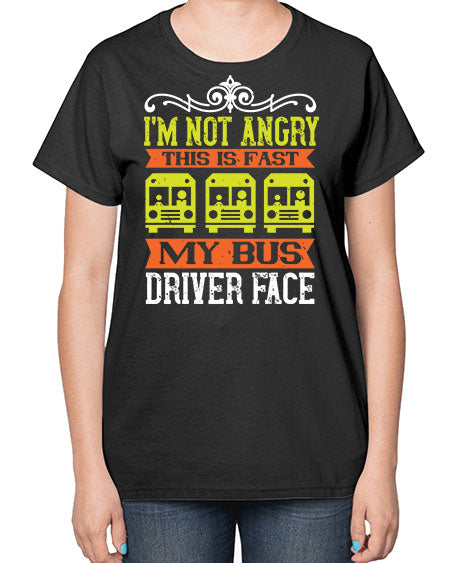 im not angry this is fast my bus driver face Style 1014# - Bus Driver-  Ladies T-Shirt