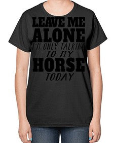 leave me alone im only talking to my horse - horse-  Ladies T-Shirt