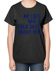 my cats and i talk shit about you - cats-  Ladies T-Shirt