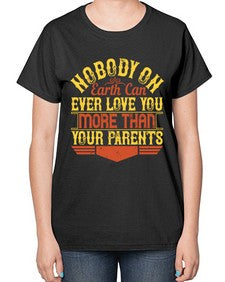 nobody on earth can ever love you more than your parents 493# - parents day-  Ladies T-Shirt