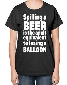 spilling a beer is the adult equivalent to losing a balloon 1563# - beer-  Ladies T-Shirt