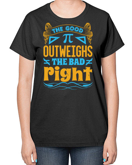 the good Pi outweighhs the bad right 47# - pi-  Ladies T-Shirt
