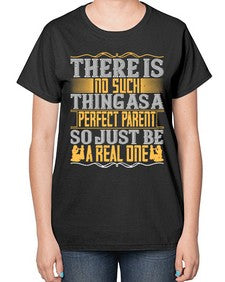 there is no such thing as a perfect parent so just be a real one 607# - parents day-  Ladies T-Shirt