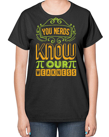 you nerds know our weakness 50# - pi-  Ladies T-Shirt