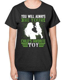 you will always be your childs favorite toy 714# - parents day-  Ladies T-Shirt
