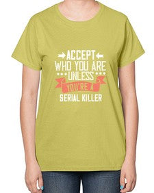 Accept who you are Unless youre a serial killer 4# - funny-  Ladies T-Shirt
