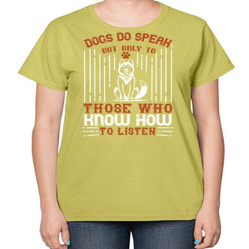 Dogs Do Speak But Only To Those Who Know How to Listen Style 213# - dogs-  Ladies T-Shirt