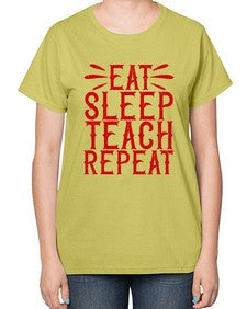 Eat Sleep Teach Repeat Style 739# - teacher-  Ladies T-Shirt