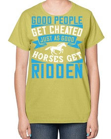 Good people get cheated just as good horses get ridden Style 53# - horse-  Ladies T-Shirt