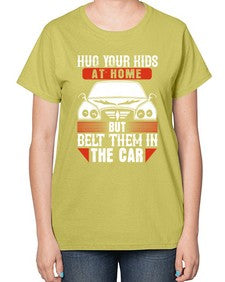 Hug your kids at home but belt them in the car 15# - car-  Ladies T-Shirt
