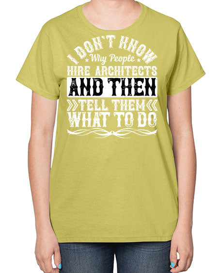 I dont know why people hire architects and then tell them what to do Style 193# - architect-  Ladies T-Shirt