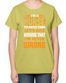 Im a nurse to save time lets just assume that im never wrong Style 1013# - nurse-  Ladies T-Shirt