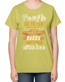 People go to car races to watch the crashes 56# - car-  Ladies T-Shirt