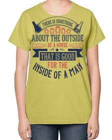 There is something about the outside of a horse that is good for the inside of a man Style 16# - horse-  Ladies T-Shirt