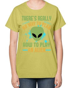 Theres really no way to plan how to play an alien 41# - ufo-  Ladies T-Shirt