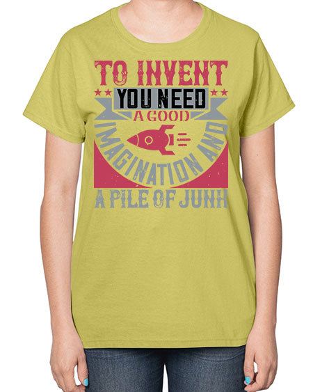 To invent you need a good imagination and a pile of junk 302# - general science-  Ladies T-Shirt