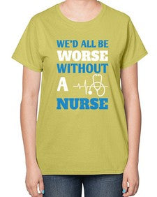 Wed all be worse without a nurse Style 1626# - nurse-  Ladies T-Shirt