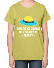 What are you gonna do talk the alien to death 44# - ufo-  Ladies T-Shirt
