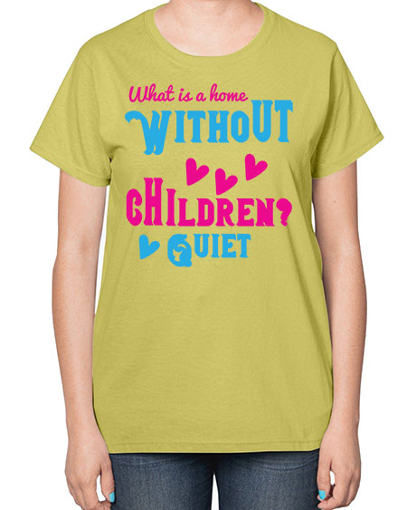 What is a home without children Quiet Style 237# - kids-  Ladies T-Shirt