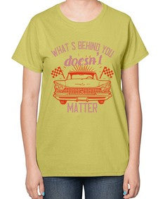 Whats behind you doesnt matter 85# - car-  Ladies T-Shirt