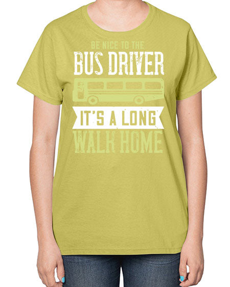 be nice to the bus driver its a long walk home Style 597# - Bus Driver-  Ladies T-Shirt