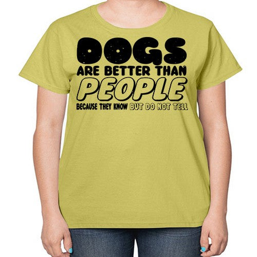 dogs are better than people because they know but do not tell - dogs-  Ladies T-Shirt